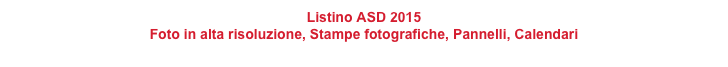 Listino ASD 2015
Foto in alta risoluzione, Stampe fotografiche, Pannelli, Calendari